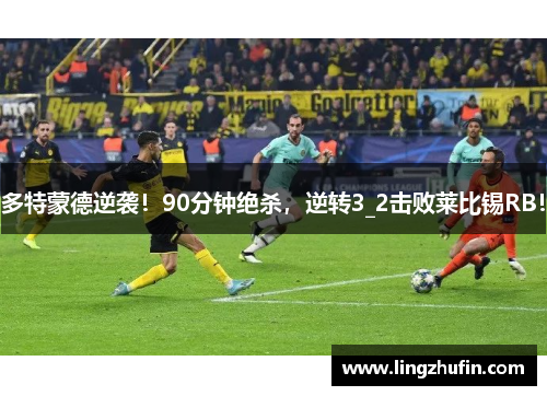 多特蒙德逆袭！90分钟绝杀，逆转3_2击败莱比锡RB！