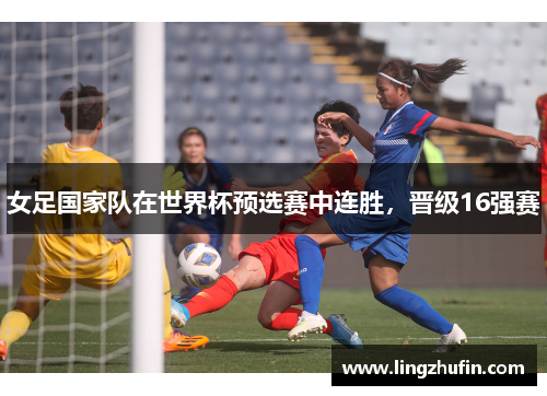 女足国家队在世界杯预选赛中连胜，晋级16强赛