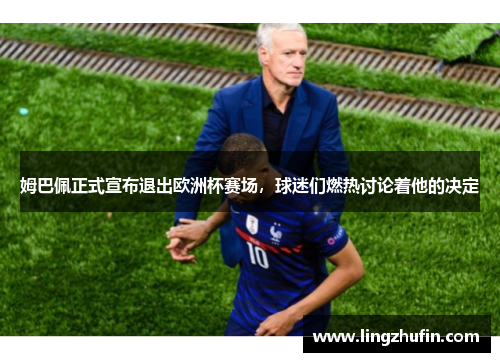 姆巴佩正式宣布退出欧洲杯赛场，球迷们燃热讨论着他的决定