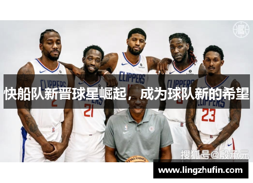 快船队新晋球星崛起，成为球队新的希望