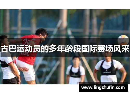 古巴运动员的多年龄段国际赛场风采