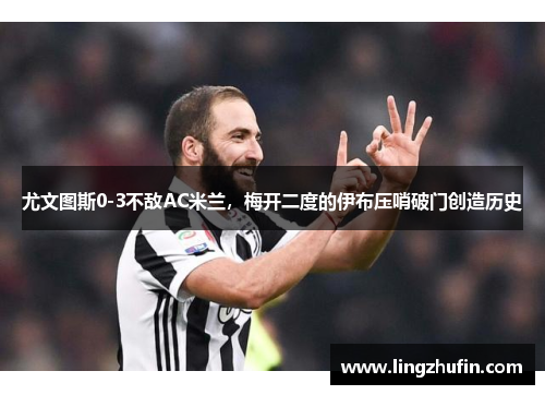 尤文图斯0-3不敌AC米兰，梅开二度的伊布压哨破门创造历史