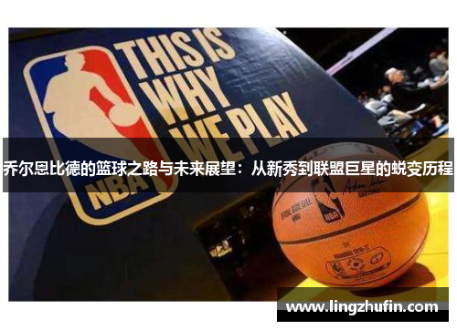 乔尔恩比德的篮球之路与未来展望：从新秀到联盟巨星的蜕变历程