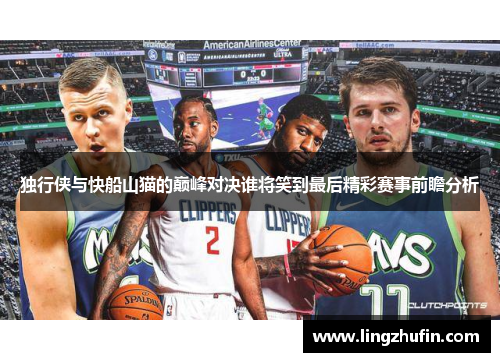 独行侠与快船山猫的巅峰对决谁将笑到最后精彩赛事前瞻分析