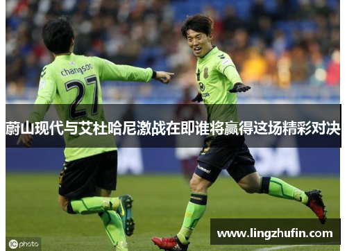 蔚山现代与艾杜哈尼激战在即谁将赢得这场精彩对决