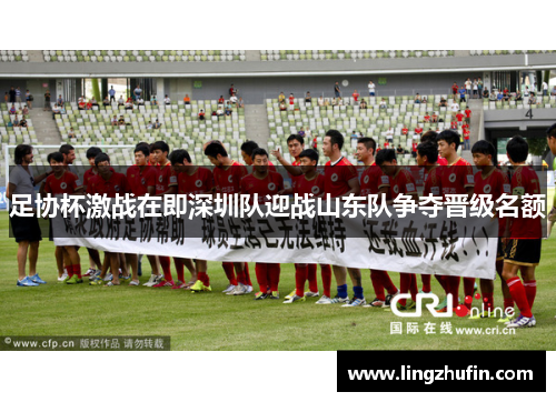足协杯激战在即深圳队迎战山东队争夺晋级名额