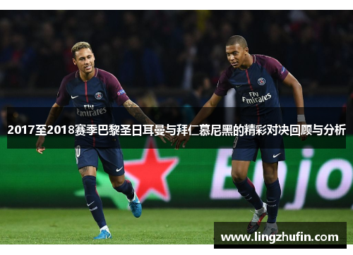 2017至2018赛季巴黎圣日耳曼与拜仁慕尼黑的精彩对决回顾与分析