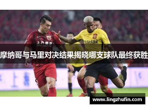 摩纳哥与马里对决结果揭晓哪支球队最终获胜